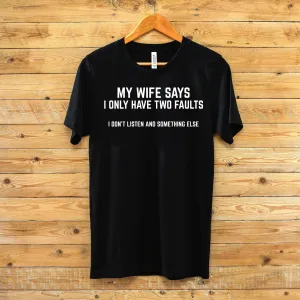 My Wife Says I Only Have Two Faults T Shirt- Funny Husband T-shirt - Gift for Husband - Husband Statement Shirt - Husband Humor Shirt